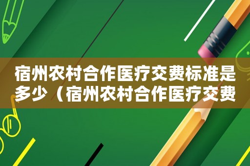 宿州農(nóng)村合作醫(yī)療交費(fèi)標(biāo)準(zhǔn)是多少（宿州農(nóng)村合作醫(yī)療交費(fèi)標(biāo)準(zhǔn)）