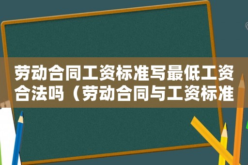 勞動(dòng)合同工資標(biāo)準(zhǔn)寫最低工資合法嗎（勞動(dòng)合同與工資標(biāo)準(zhǔn)）