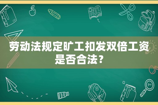 勞動(dòng)法規(guī)定曠工扣發(fā)雙倍工資是否合法？