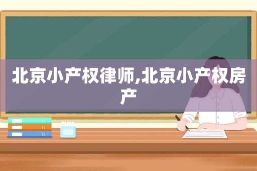 北京小產(chǎn)權律師,北京小產(chǎn)權房產(chǎn)