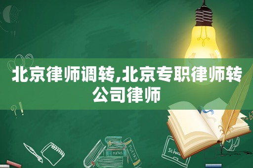 北京律師調(diào)轉(zhuǎn),北京專職律師轉(zhuǎn)公司律師