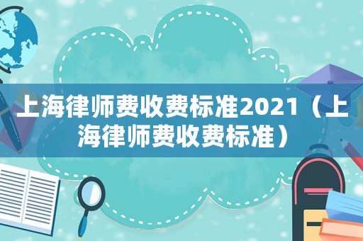 上海律師費收費標準2021（上海律師費收費標準）