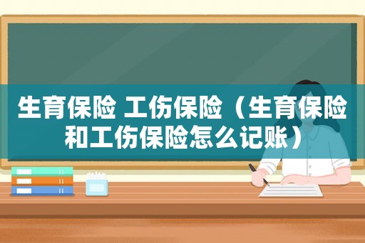 生育保險(xiǎn) 工傷保險(xiǎn)（生育保險(xiǎn)和工傷保險(xiǎn)怎么記賬）