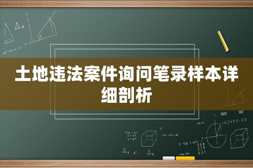 土地違法案件詢問筆錄樣本詳細(xì)剖析