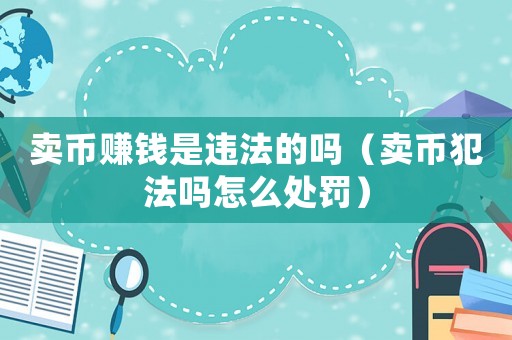 賣(mài)幣賺錢(qián)是違法的嗎（賣(mài)幣犯法嗎怎么處罰）