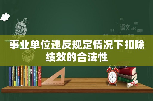 事業(yè)單位違反規(guī)定情況下扣除績效的合法性