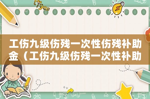 工傷九級傷殘一次性傷殘補(bǔ)助金（工傷九級傷殘一次性補(bǔ)助金怎么算）