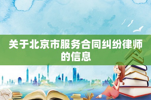 關(guān)于北京市服務(wù)合同糾紛律師的信息