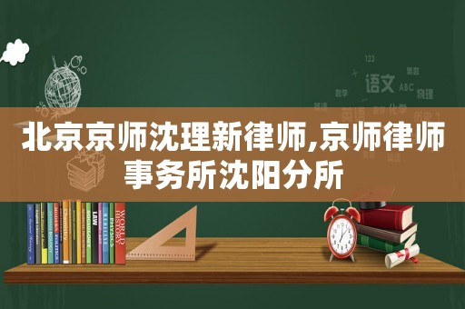 北京京師沈理新律師,京師律師事務所沈陽分所