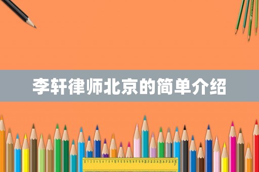 李軒律師北京的簡(jiǎn)單介紹