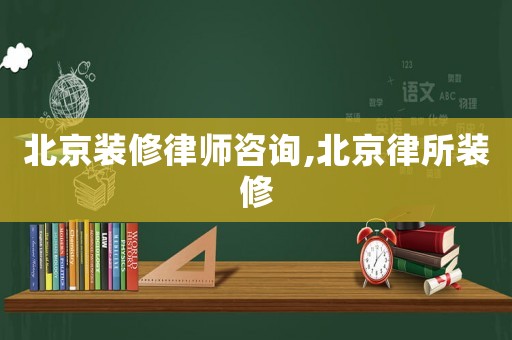 北京裝修律師咨詢,北京律所裝修