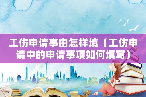 工傷申請(qǐng)事由怎樣填（工傷申請(qǐng)中的申請(qǐng)事項(xiàng)如何填寫）
