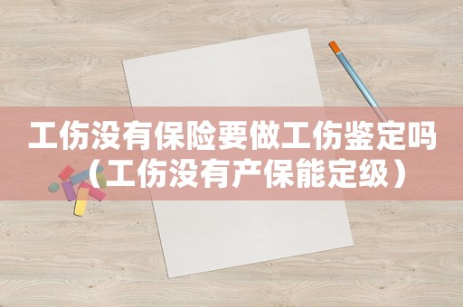 工傷沒(méi)有保險(xiǎn)要做工傷鑒定嗎（工傷沒(méi)有產(chǎn)保能定級(jí)）
