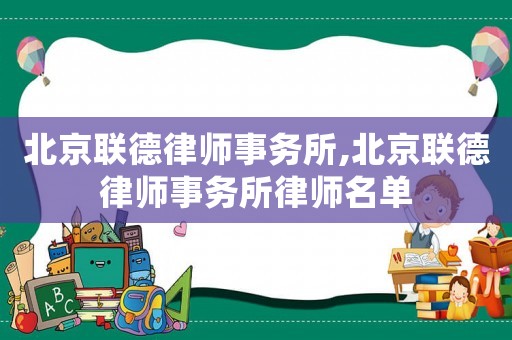 北京聯(lián)德律師事務所,北京聯(lián)德律師事務所律師名單