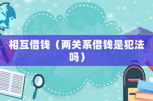 相互借錢（兩關(guān)系借錢是犯法嗎）