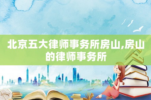北京五大律師事務(wù)所房山,房山的律師事務(wù)所