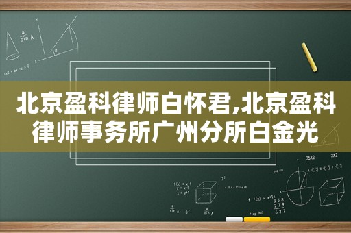 北京盈科律師白懷君,北京盈科律師事務(wù)所廣州分所白金光