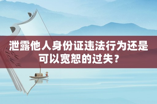 泄露他人身份證違法行為還是可以寬恕的過失？