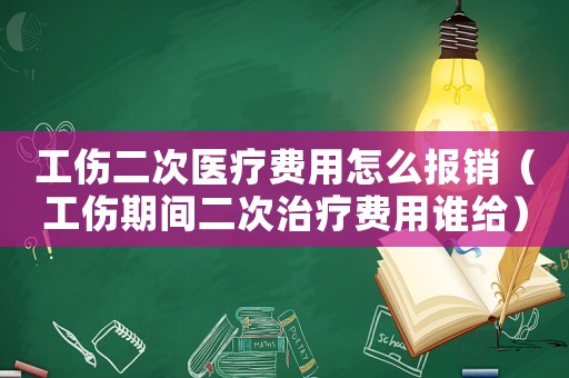 工傷二次醫(yī)療費(fèi)用怎么報(bào)銷（工傷期間二次治療費(fèi)用誰(shuí)給）