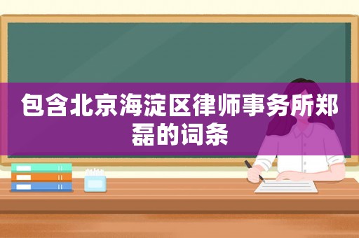 包含北京海淀區(qū)律師事務(wù)所鄭磊的詞條