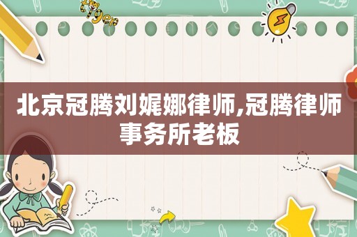 北京冠騰劉娓娜律師,冠騰律師事務(wù)所老板