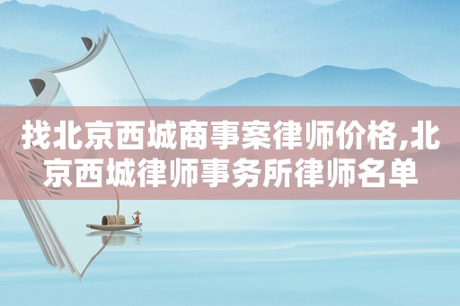 找北京西城商事案律師價格,北京西城律師事務(wù)所律師名單