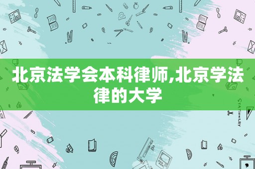北京法學(xué)會本科律師,北京學(xué)法律的大學(xué)