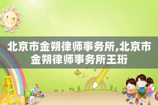 北京市金朔律師事務(wù)所,北京市金朔律師事務(wù)所王珩