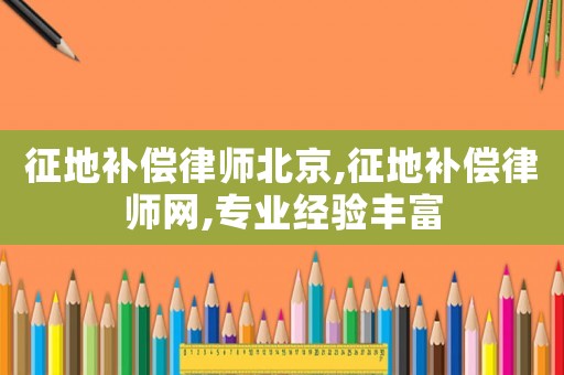 征地補償律師北京,征地補償律師網(wǎng),專業(yè)經(jīng)驗豐富