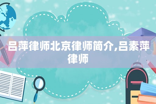 呂萍律師北京律師簡(jiǎn)介,呂素萍律師