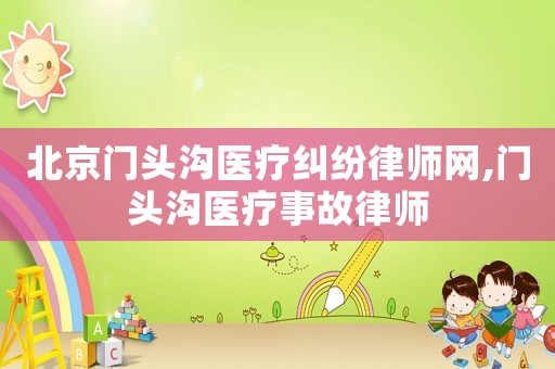 北京門頭溝醫(yī)療糾紛律師網(wǎng),門頭溝醫(yī)療事故律師