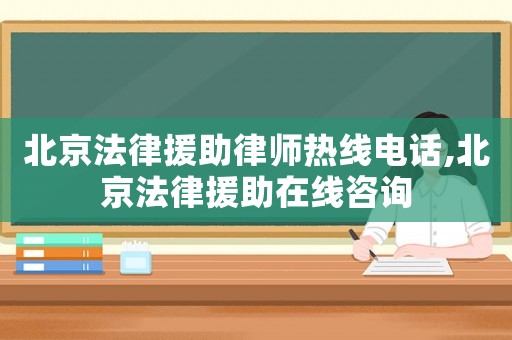 北京法律援助律師熱線電話,北京法律援助在線咨詢
