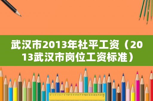 武漢市2013年社平工資（2013武漢市崗位工資標(biāo)準(zhǔn)）