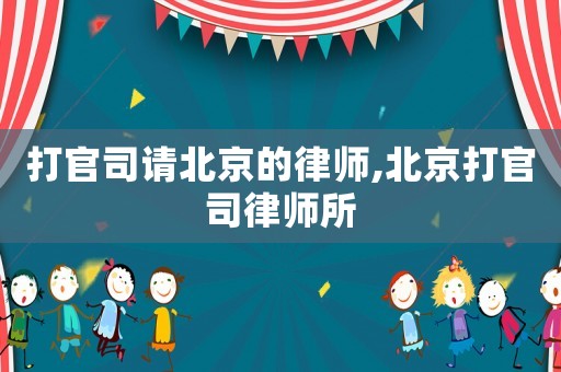 打官司請(qǐng)北京的律師,北京打官司律師所