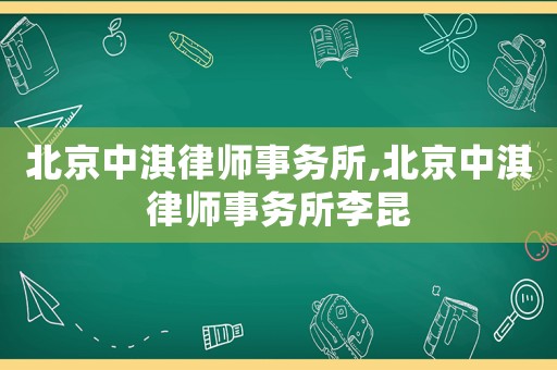 北京中淇律師事務(wù)所,北京中淇律師事務(wù)所李昆