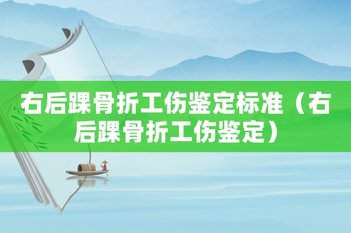 右后踝骨折工傷鑒定標(biāo)準(zhǔn)（右后踝骨折工傷鑒定）