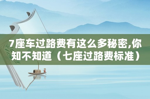 7座車(chē)過(guò)路費(fèi)有這么多秘密,你知不知道（七座過(guò)路費(fèi)標(biāo)準(zhǔn)）