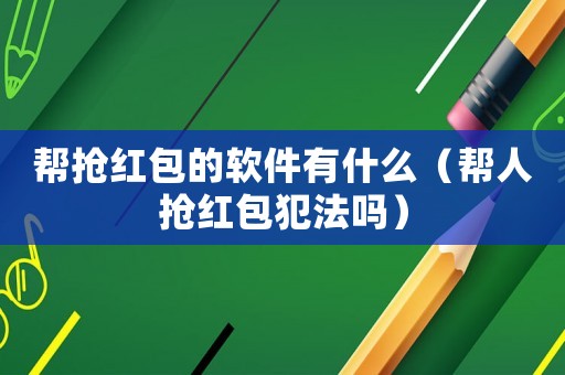 幫搶紅包的軟件有什么（幫人搶紅包犯法嗎）