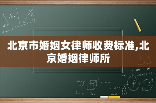 北京市婚姻女律師收費標準,北京婚姻律師所