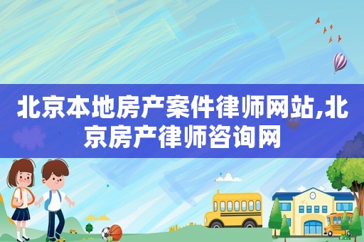 北京本地房產(chǎn)案件律師網(wǎng)站,北京房產(chǎn)律師咨詢(xún)網(wǎng)