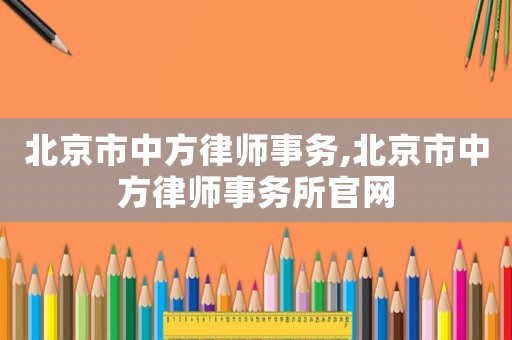 北京市中方律師事務(wù),北京市中方律師事務(wù)所官網(wǎng)