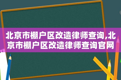 北京市棚戶區(qū)改造律師查詢,北京市棚戶區(qū)改造律師查詢官網(wǎng)