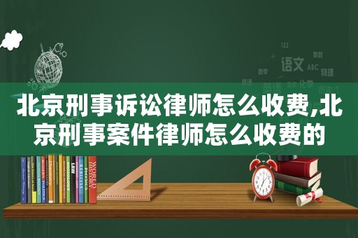 北京刑事訴訟律師怎么收費,北京刑事案件律師怎么收費的