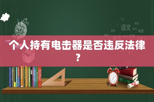 個(gè)人持有電擊器是否違反法律？