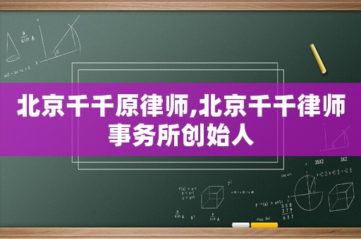 北京千千原律師,北京千千律師事務(wù)所創(chuàng)始人