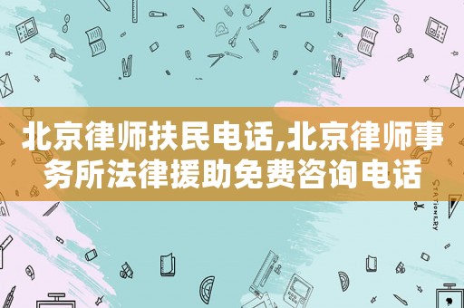 北京律師扶民電話,北京律師事務(wù)所法律援助免費(fèi)咨詢電話