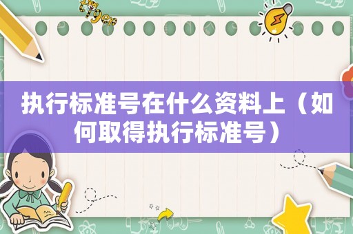 執(zhí)行標(biāo)準(zhǔn)號(hào)在什么資料上（如何取得執(zhí)行標(biāo)準(zhǔn)號(hào)）