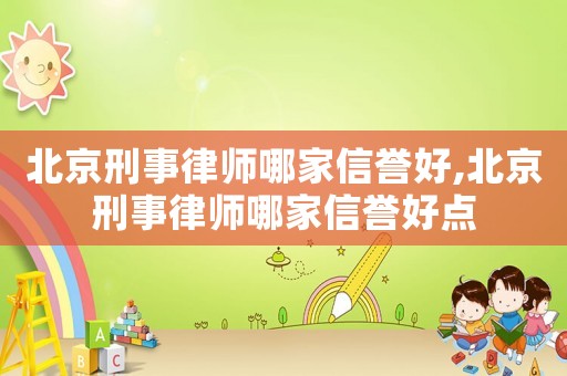 北京刑事律師哪家信譽好,北京刑事律師哪家信譽好點