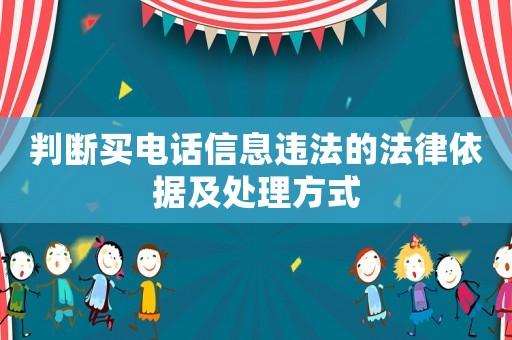 判斷買電話信息違法的法律依據(jù)及處理方式