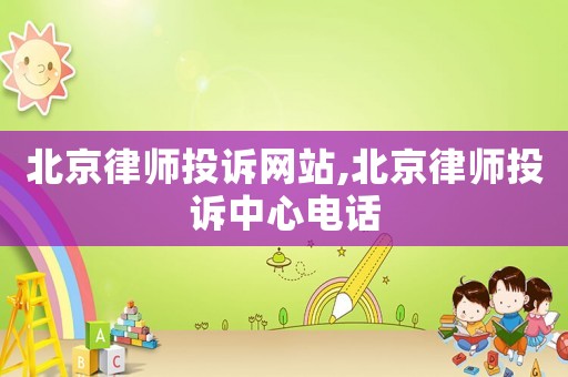 北京律師投訴網(wǎng)站,北京律師投訴中心電話